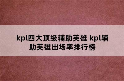 kpl四大顶级辅助英雄 kpl辅助英雄出场率排行榜